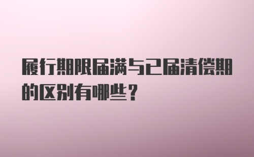 履行期限届满与已届清偿期的区别有哪些？