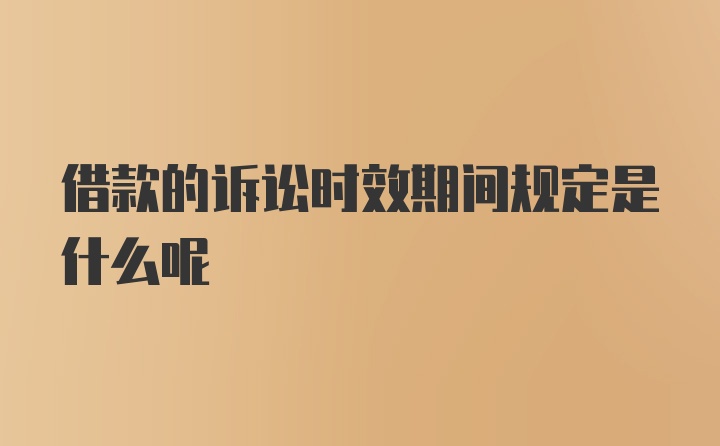 借款的诉讼时效期间规定是什么呢