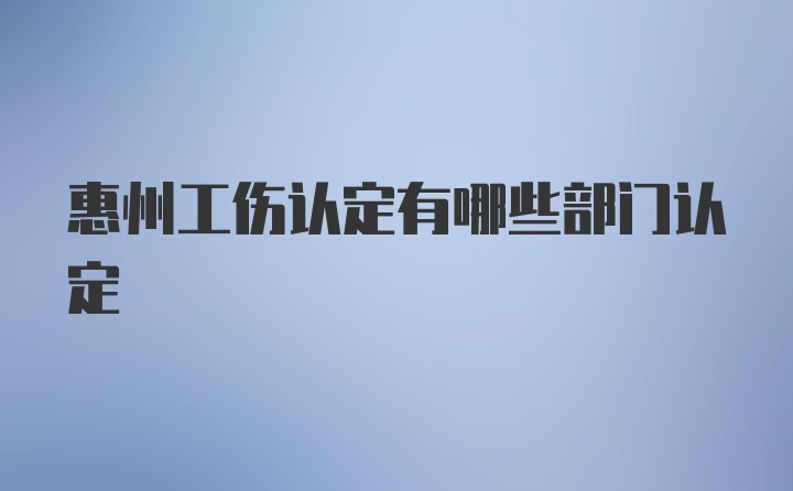 惠州工伤认定有哪些部门认定