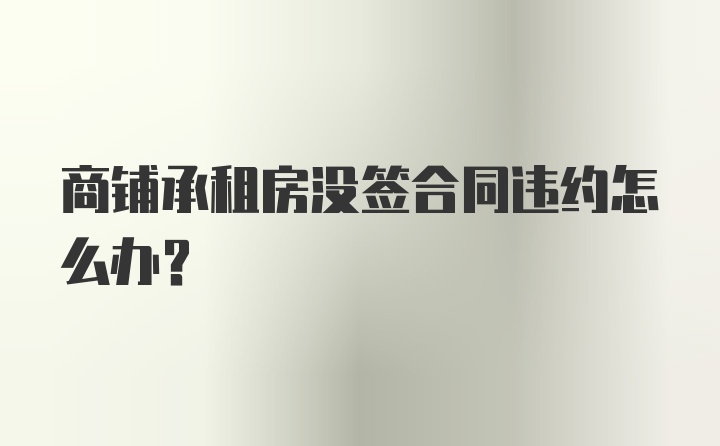 商铺承租房没签合同违约怎么办？