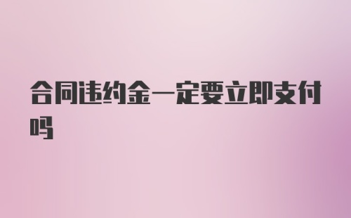 合同违约金一定要立即支付吗