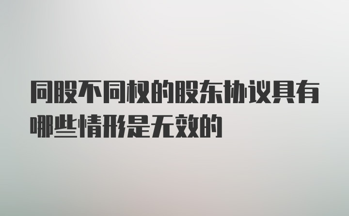 同股不同权的股东协议具有哪些情形是无效的