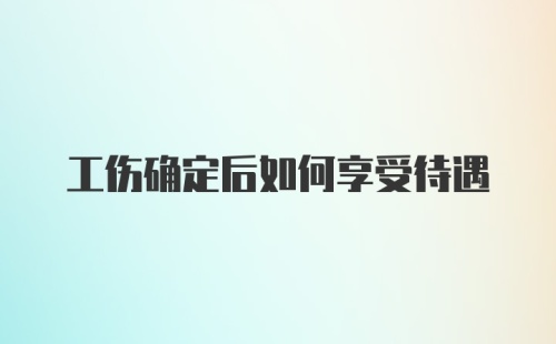 工伤确定后如何享受待遇