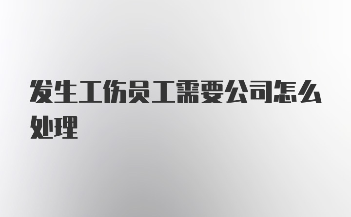 发生工伤员工需要公司怎么处理