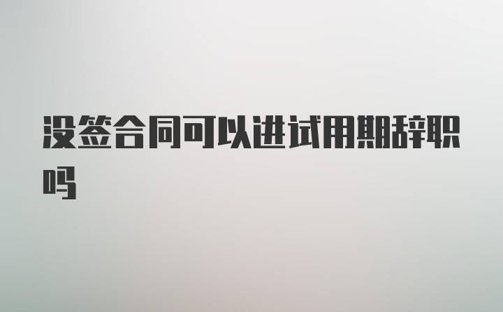 没签合同可以进试用期辞职吗