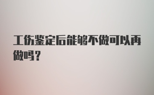 工伤鉴定后能够不做可以再做吗?