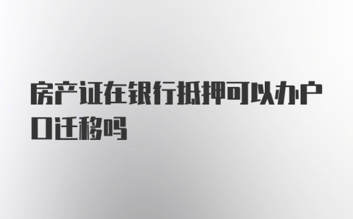 房产证在银行抵押可以办户口迁移吗