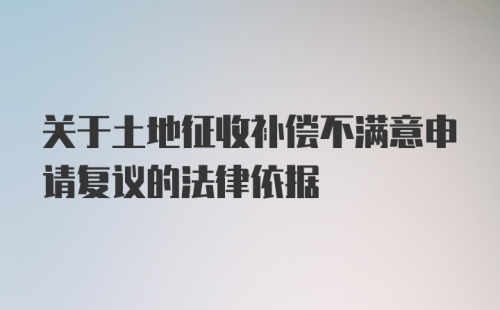 关于土地征收补偿不满意申请复议的法律依据