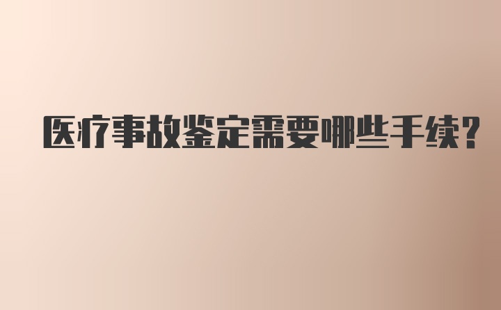 医疗事故鉴定需要哪些手续？