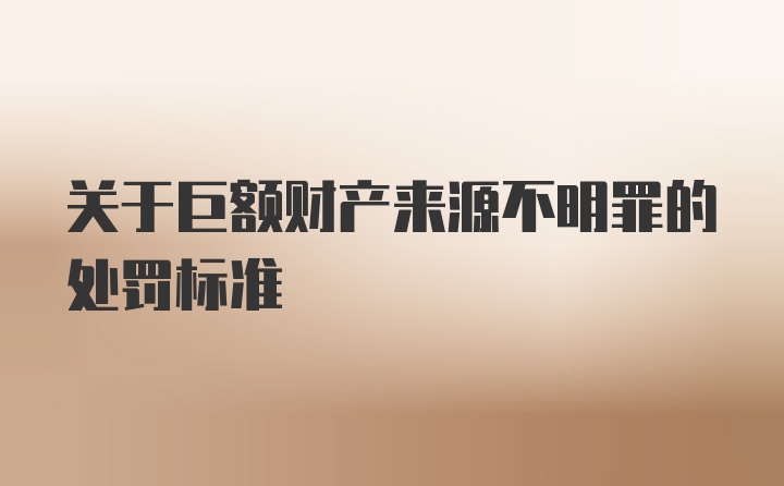 关于巨额财产来源不明罪的处罚标准