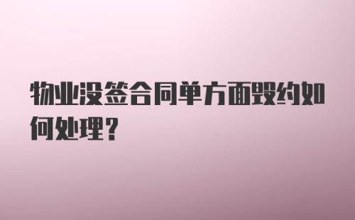 物业没签合同单方面毁约如何处理？