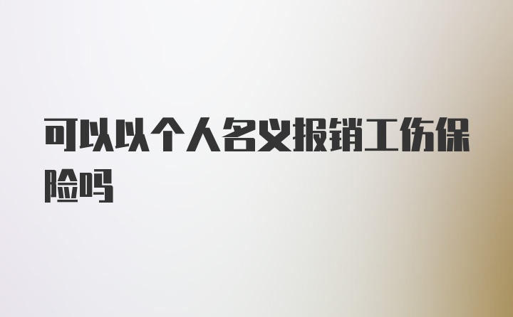 可以以个人名义报销工伤保险吗