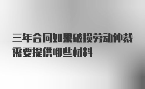 三年合同如果破损劳动仲裁需要提供哪些材料