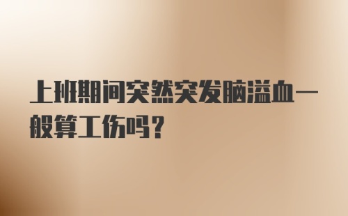 上班期间突然突发脑溢血一般算工伤吗？