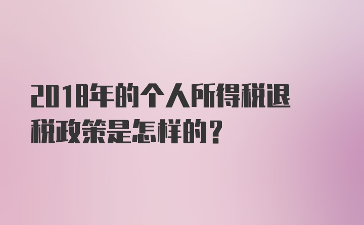 2018年的个人所得税退税政策是怎样的？