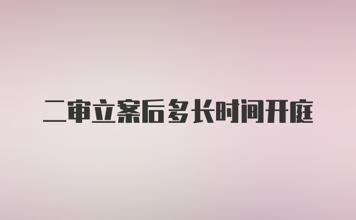 二审立案后多长时间开庭