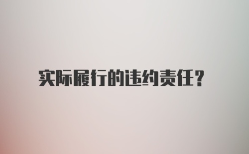 实际履行的违约责任?