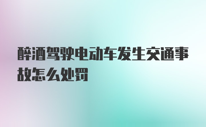 醉酒驾驶电动车发生交通事故怎么处罚