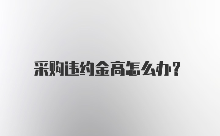 采购违约金高怎么办？