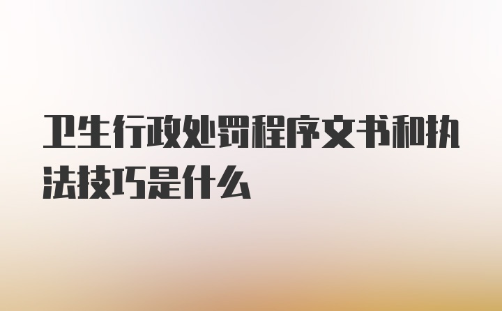 卫生行政处罚程序文书和执法技巧是什么