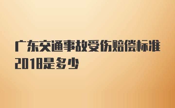 广东交通事故受伤赔偿标准2018是多少