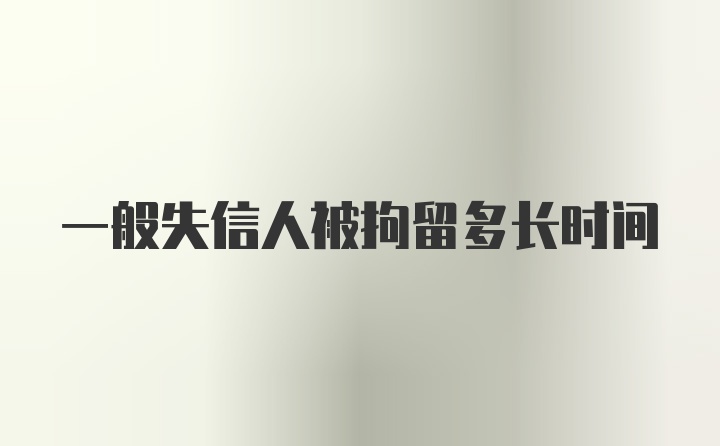 一般失信人被拘留多长时间