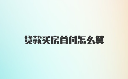 贷款买房首付怎么算