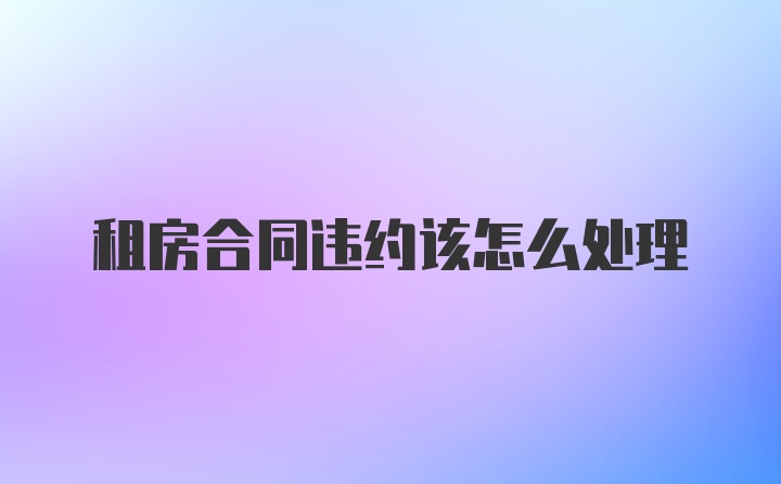 租房合同违约该怎么处理