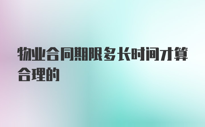 物业合同期限多长时间才算合理的