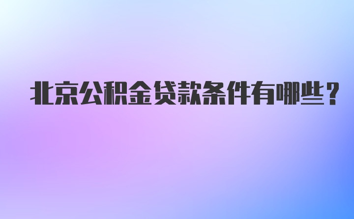 北京公积金贷款条件有哪些？