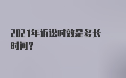 2021年诉讼时效是多长时间？