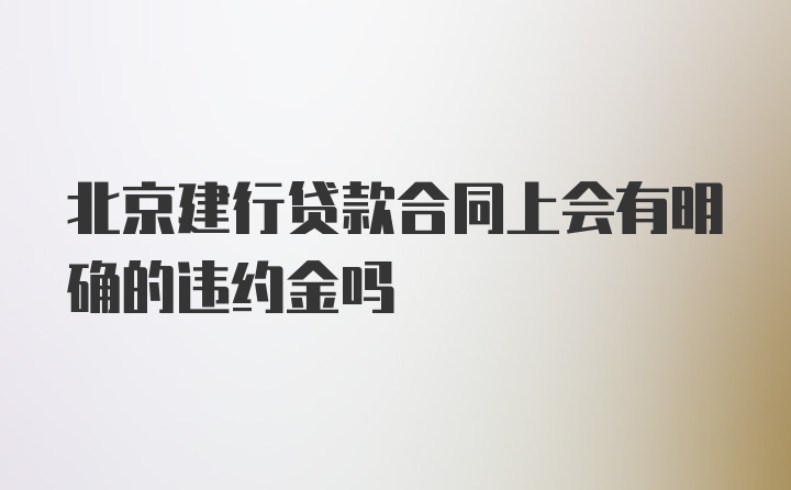 北京建行贷款合同上会有明确的违约金吗