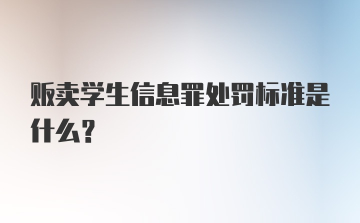 贩卖学生信息罪处罚标准是什么？