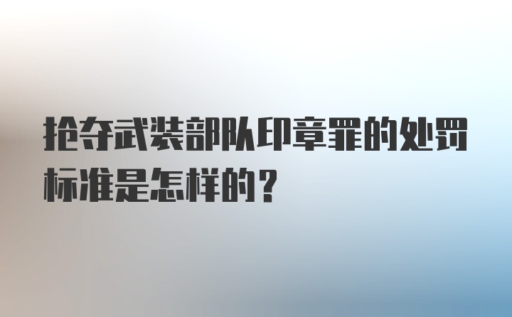 抢夺武装部队印章罪的处罚标准是怎样的？