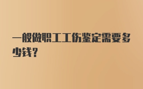 一般做职工工伤鉴定需要多少钱？