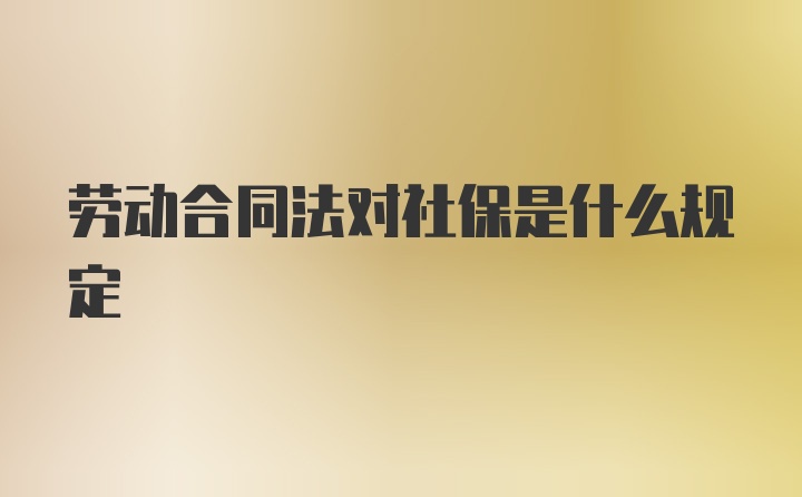 劳动合同法对社保是什么规定