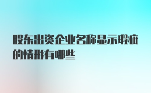 股东出资企业名称显示瑕疵的情形有哪些