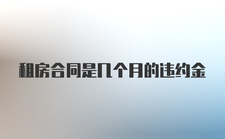 租房合同是几个月的违约金