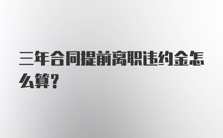 三年合同提前离职违约金怎么算？