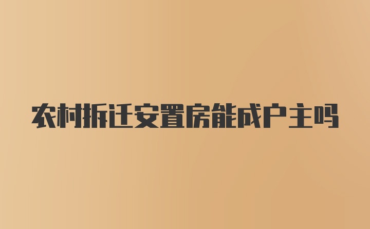 农村拆迁安置房能成户主吗