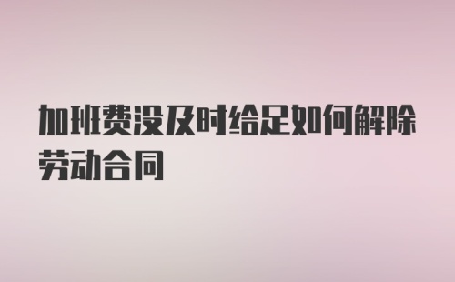 加班费没及时给足如何解除劳动合同