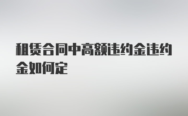 租赁合同中高额违约金违约金如何定