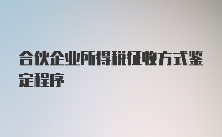 合伙企业所得税征收方式鉴定程序