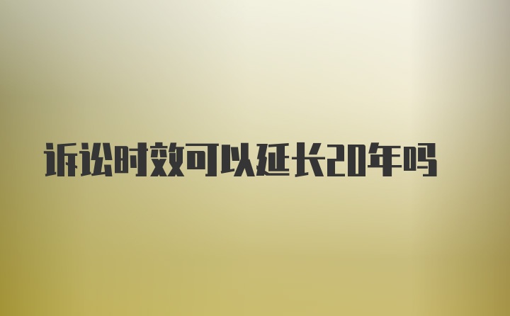 诉讼时效可以延长20年吗