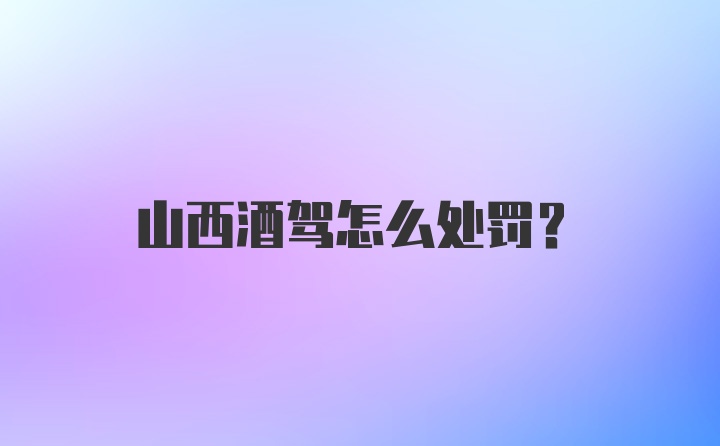 山西酒驾怎么处罚?