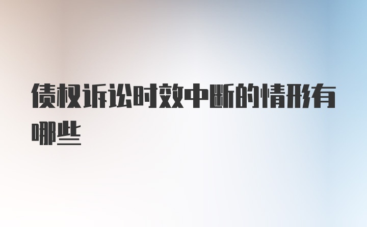 债权诉讼时效中断的情形有哪些