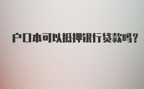 户口本可以抵押银行贷款吗？