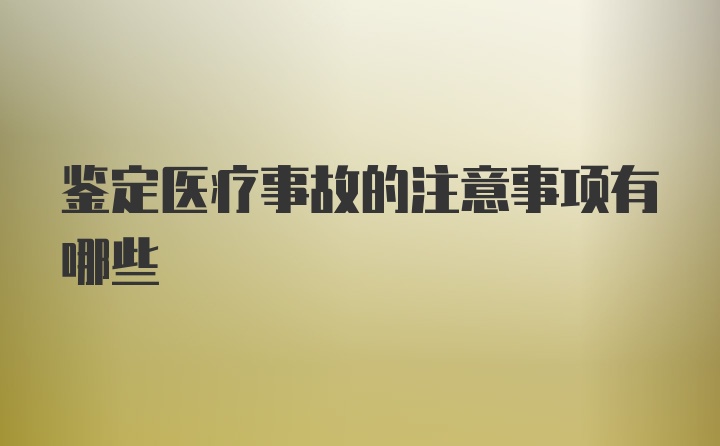 鉴定医疗事故的注意事项有哪些