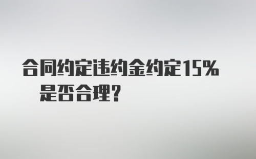 合同约定违约金约定15% 是否合理？