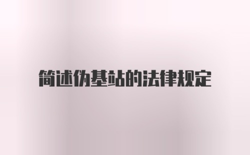 简述伪基站的法律规定